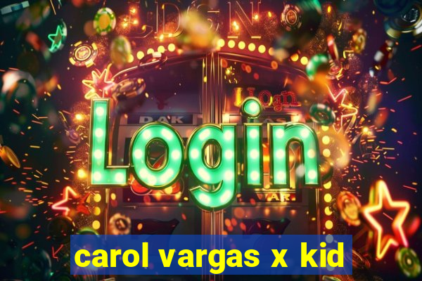 carol vargas x kid